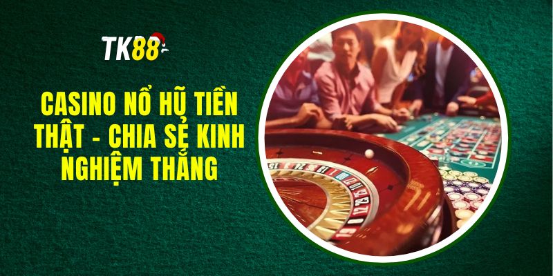 Casino Nổ Hũ Tiền Thật - Chia Sẻ Kinh Nghiệm Thắng