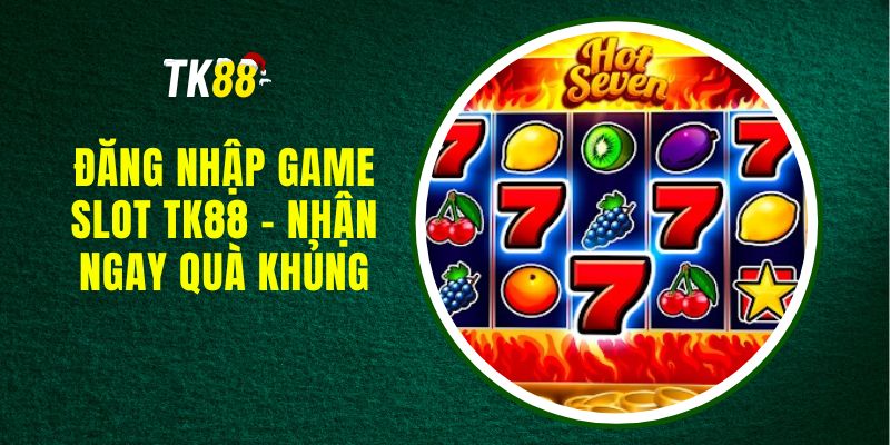 Đăng Nhập Game Slot TK88 - Nhận Ngay Quà Khủng