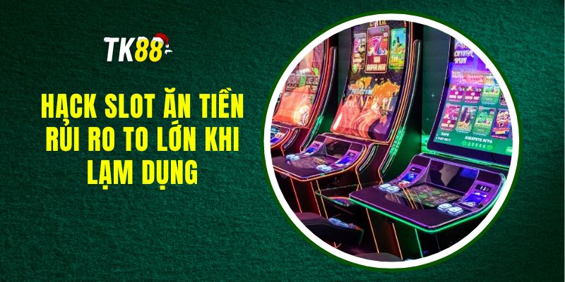 Hack Slot Ăn Tiền - Rủi Ro To Lớn Khi Lạm Dụng